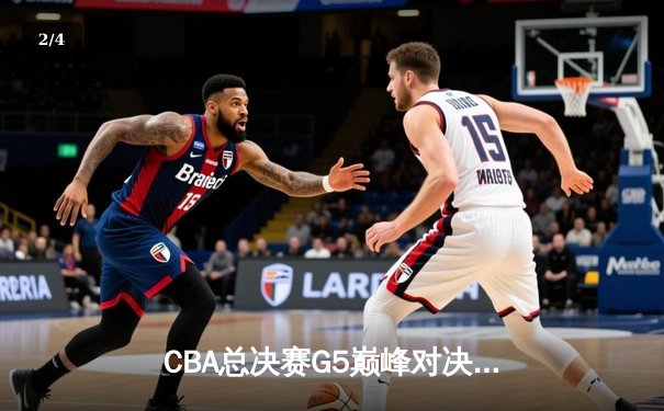 CBA总决赛G5巅峰对决：辽宁本钢加时险胜广东宏远，成功卫冕总冠军 - 2