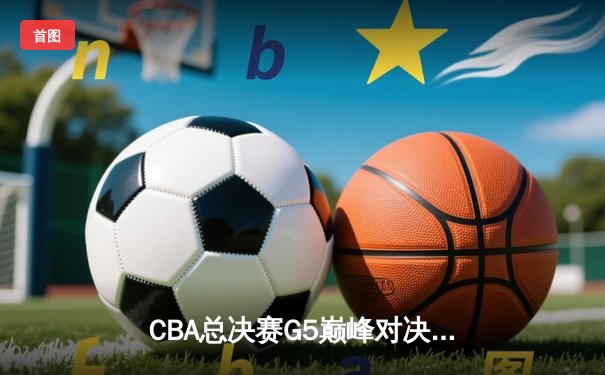 CBA总决赛G5巅峰对决：辽宁本钢加时险胜广东宏远，成功卫冕总冠军