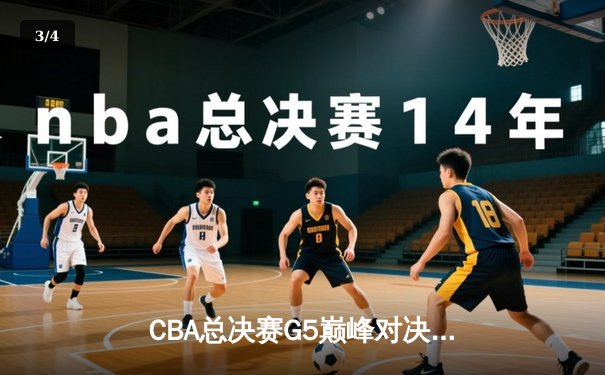 CBA总决赛G5巅峰对决：辽宁本钢加时险胜广东宏远，成功卫冕总冠军 - 3