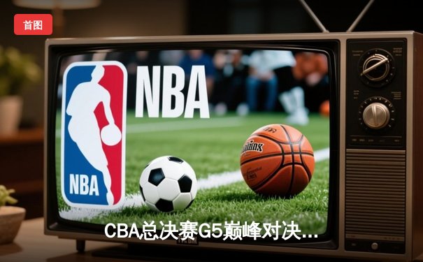 CBA总决赛G5巅峰对决：辽宁本钢加时险胜广东宏远，成功卫冕总冠军