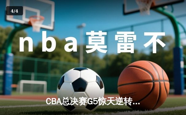 CBA总决赛G5惊天逆转！辽宁本钢加时险胜广东宏远夺队史第四冠 - 4